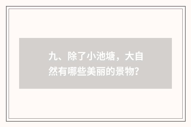 九、除了小池塘,大自然有哪些美丽的景物?