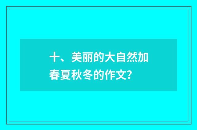 十、美丽的大自然加春夏秋冬的作文？