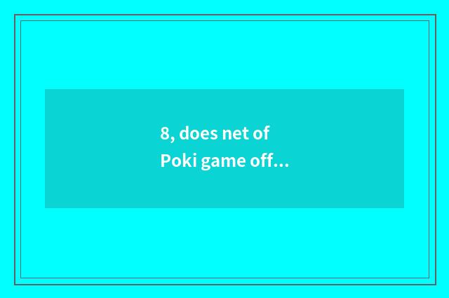 8, does net of Poki game officer enter the mouth?