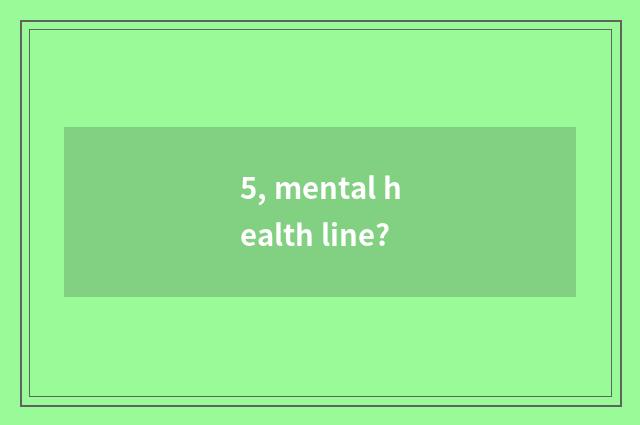 5, mental health line?