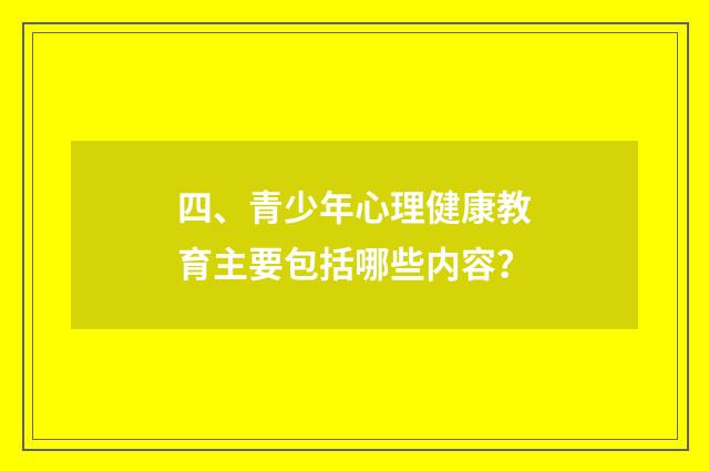 四、青少年心理健康教育主要包括哪些内容？