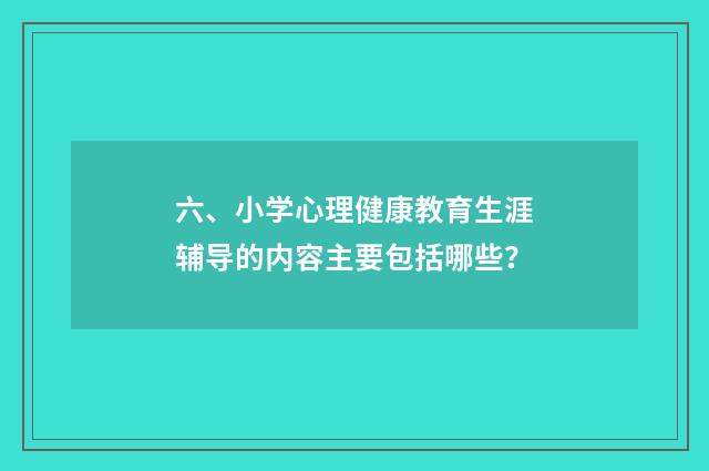 六、小学心理健康教育生涯辅导的内容主要包括哪些?