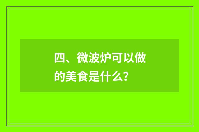 四、微波炉可以做的美食是什么?