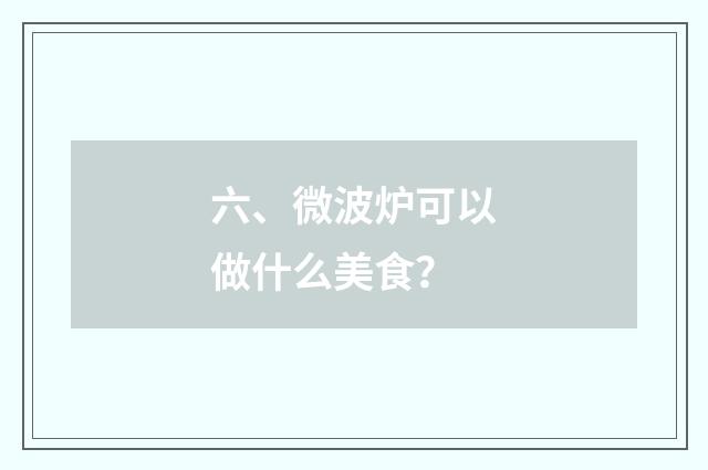 六、微波炉可以做什么美食?