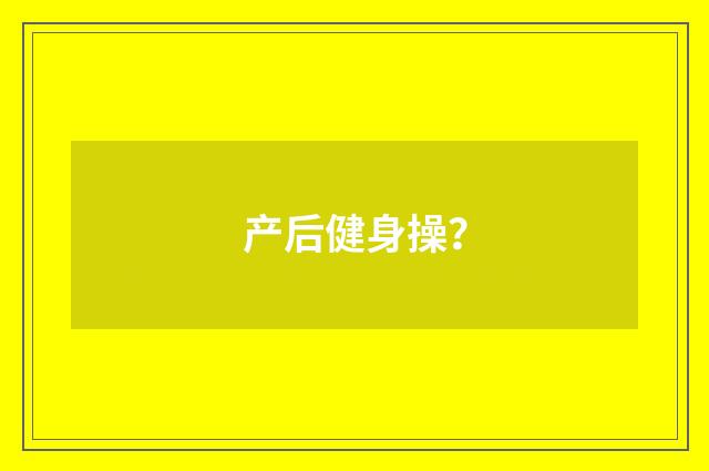 产后健身操?