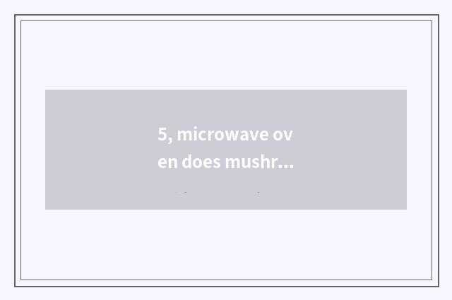 5, microwave oven does mushroom of tinfoil acupuncture needle, the cate that can