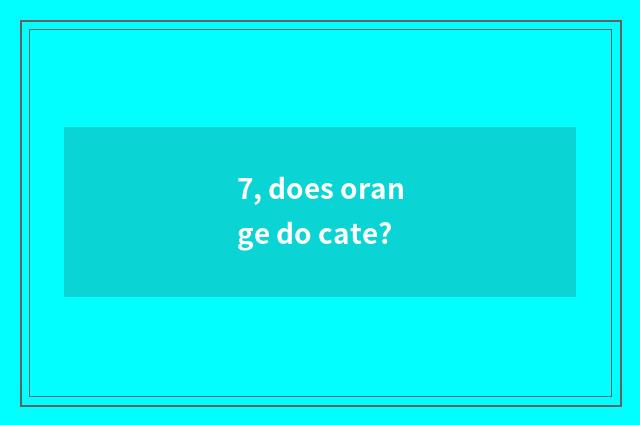 7, does orange do cate?