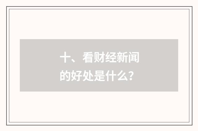十、看财经新闻的好处是什么？