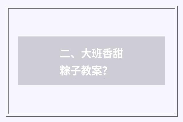 二、大班香甜粽子教案?