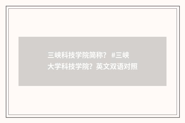 三峡科技学院简称? #三峡大学科技学院?英文双语对照