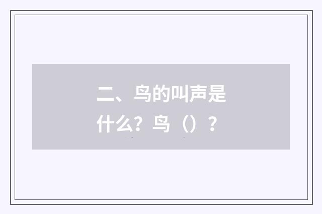 二、鸟的叫声是什么?鸟()?