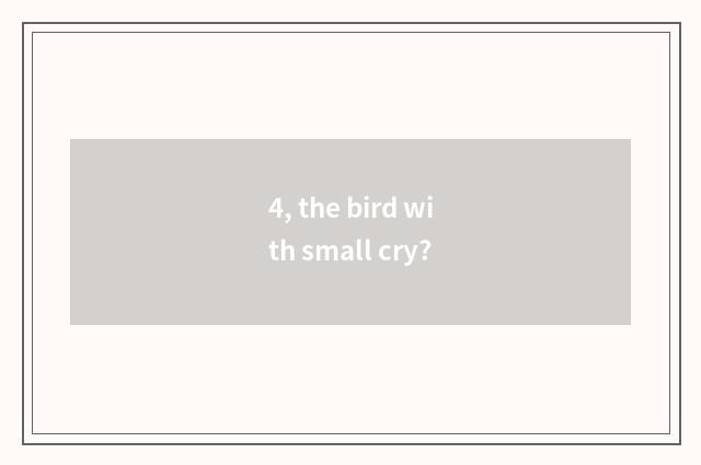 4, the bird with small cry?