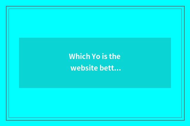 Which Yo is the website better?