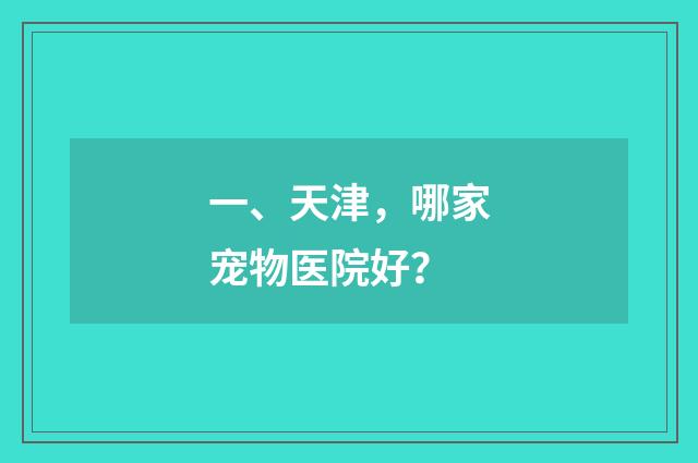 一、天津,哪家宠物医院好?