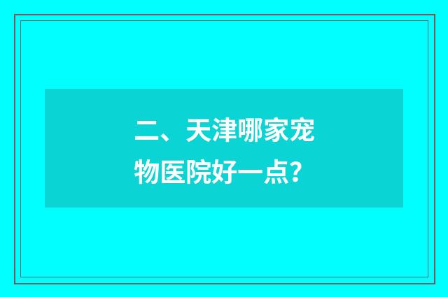 二、天津哪家宠物医院好一点?