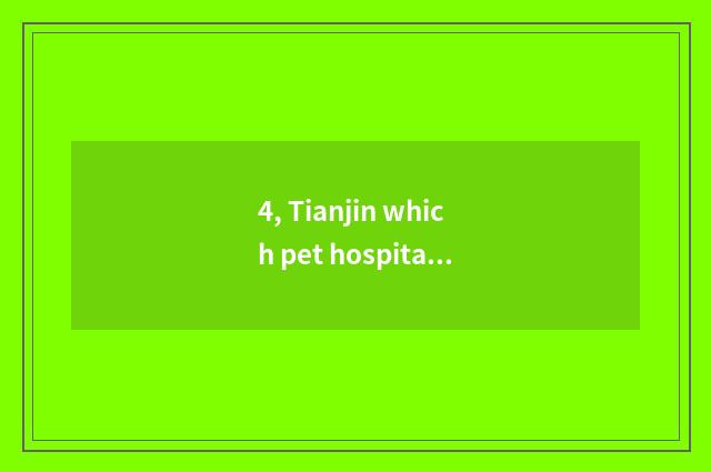 4, Tianjin which pet hospital is best?