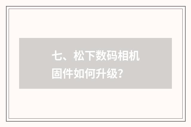 七、松下数码相机固件如何升级?