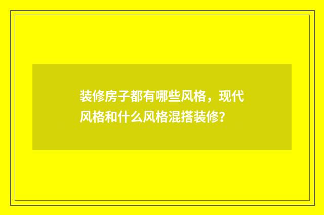 装修房子都有哪些风格,现代风格和什么风格混搭装修?