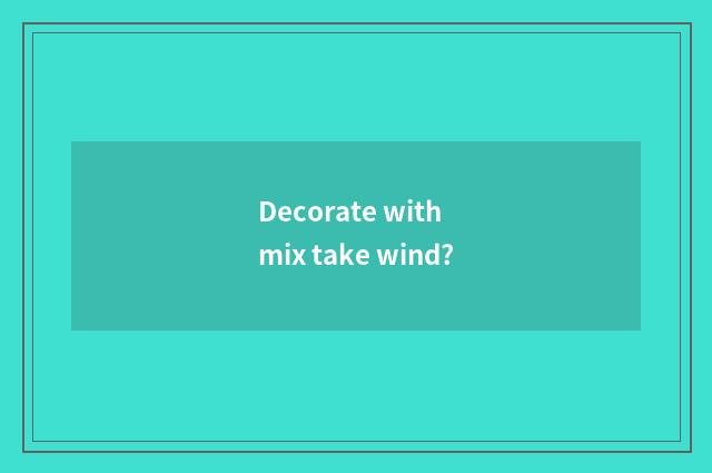 Decorate with mix take wind?