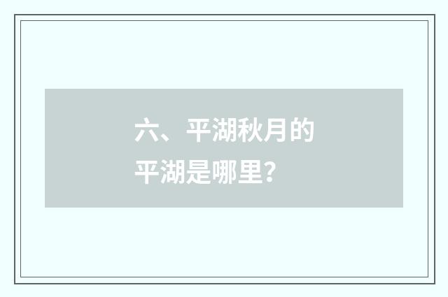 六、平湖秋月的平湖是哪里？