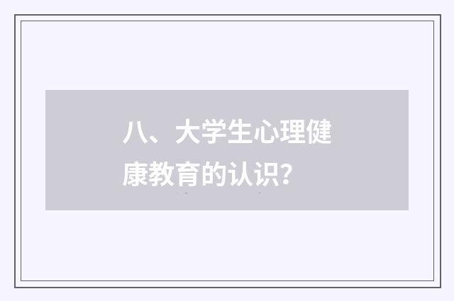 八、大学生心理健康教育的认识?