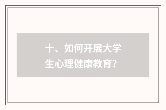 十、如何开展大学生心理健康教育?