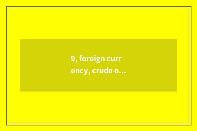 9, foreign currency, crude oil, gold, what to wait for website of information of