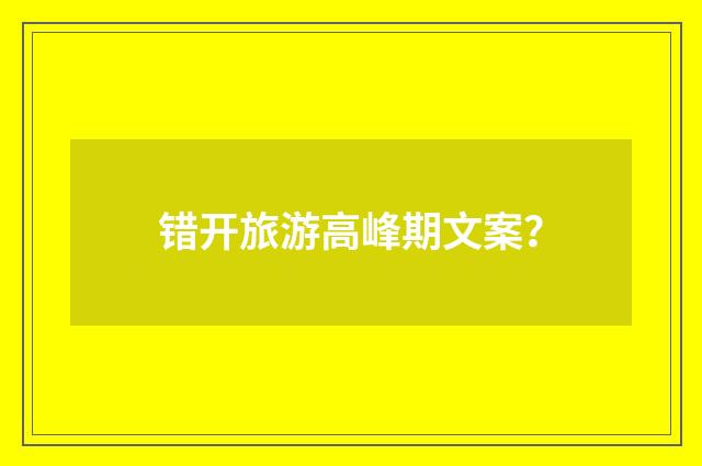 错开旅游高峰期文案?