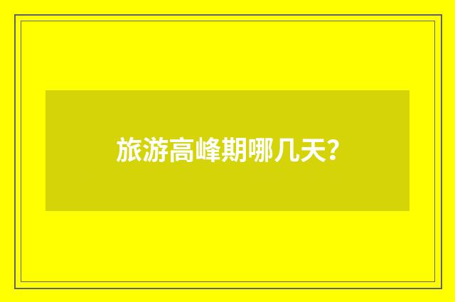 旅游高峰期哪几天？