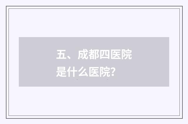 五、成都四医院是什么医院？