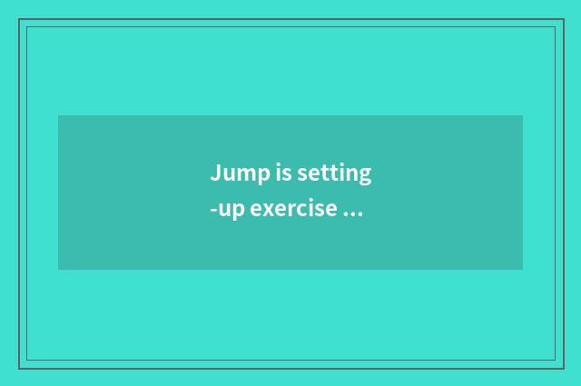 Jump is setting-up exercise there is oxygen useful not?