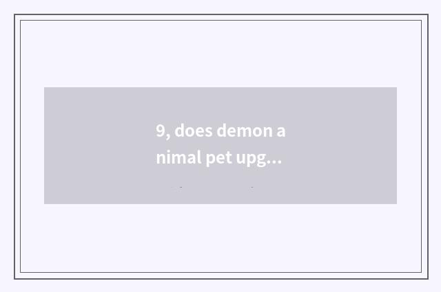9, does demon animal pet upgrade preferential where?
