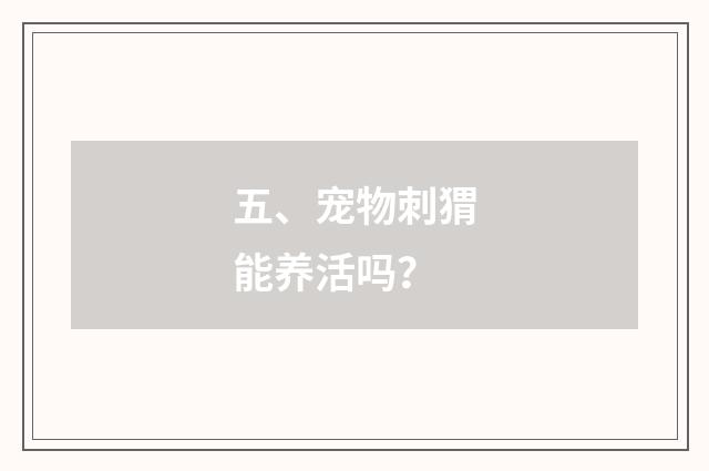 五、宠物刺猬能养活吗？