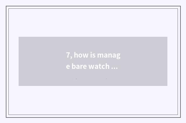 7, how is manage bare watch for a chance cleared memory?