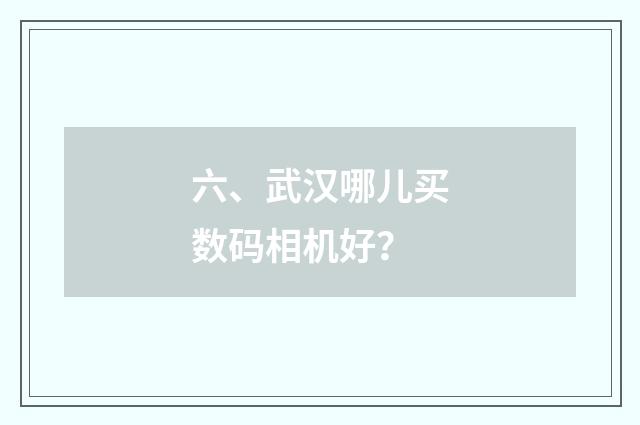 六、武汉哪儿买数码相机好？