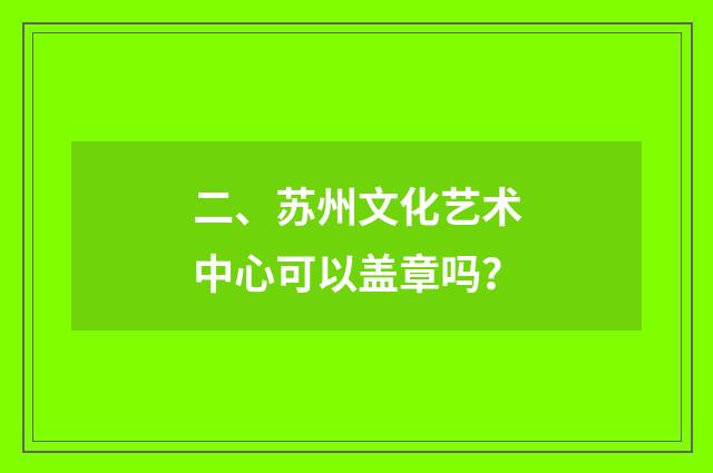 二、苏州文化艺术中心可以盖章吗？