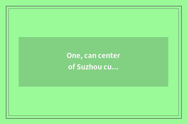 One, can center of Suzhou culture art go in?
