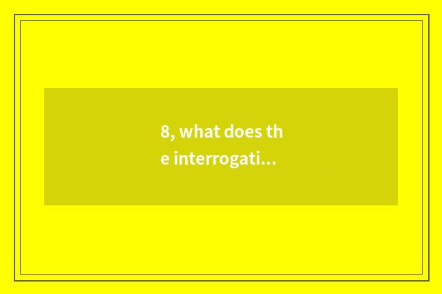 8, what does the interrogation in nature have?