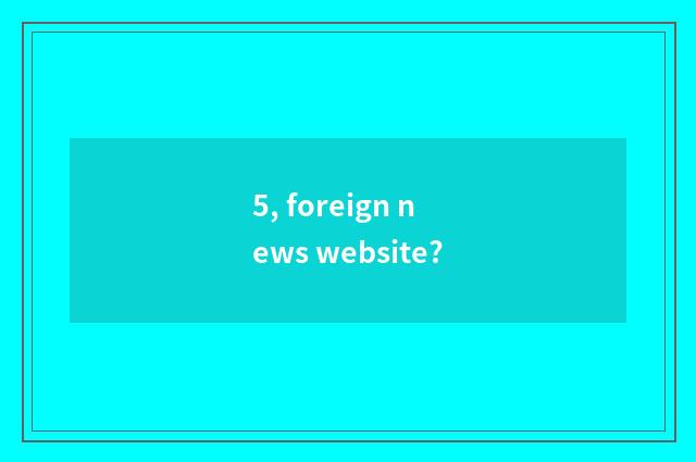 5, foreign news website?