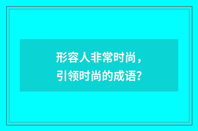 形容人非常时尚，引领时尚的成语？