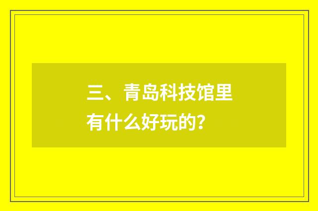 三、青岛科技馆里有什么好玩的？