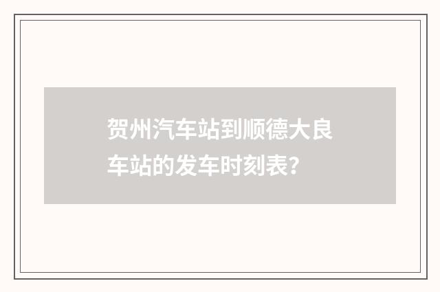 贺州汽车站到顺德大良车站的发车时刻表?