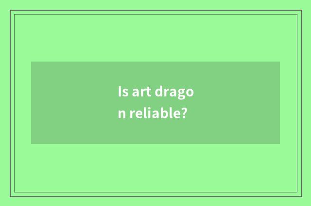 Is art dragon reliable?
