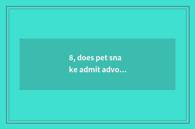 8, does pet snake admit advocate?