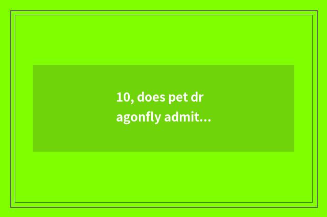 10, does pet dragonfly admit advocate?