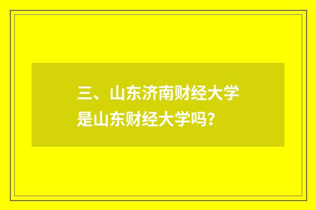 三、山东济南财经大学是山东财经大学吗？