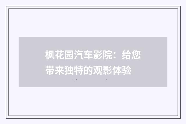 枫花园汽车影院:给您带来独特的观影体验