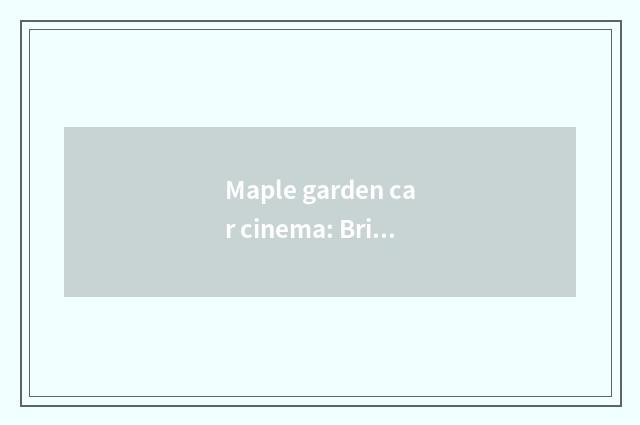 Maple garden car cinema: Bring the unique experience that watch a movie to you