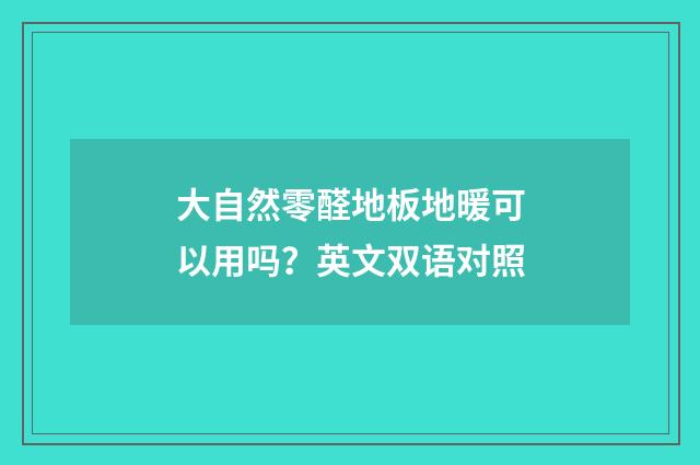 大自然零醛地板地暖可以用吗?英文双语对照