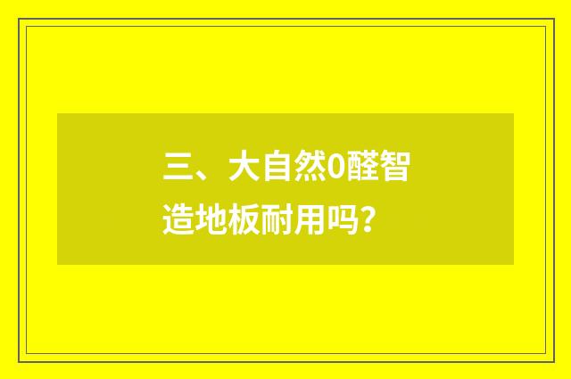 三、大自然0醛智造地板耐用吗?